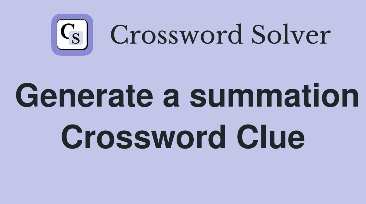Generate a summation Crossword Clue