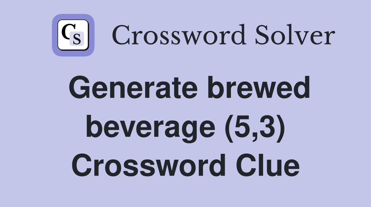 Generate brewed beverage (5,3) Crossword Clue