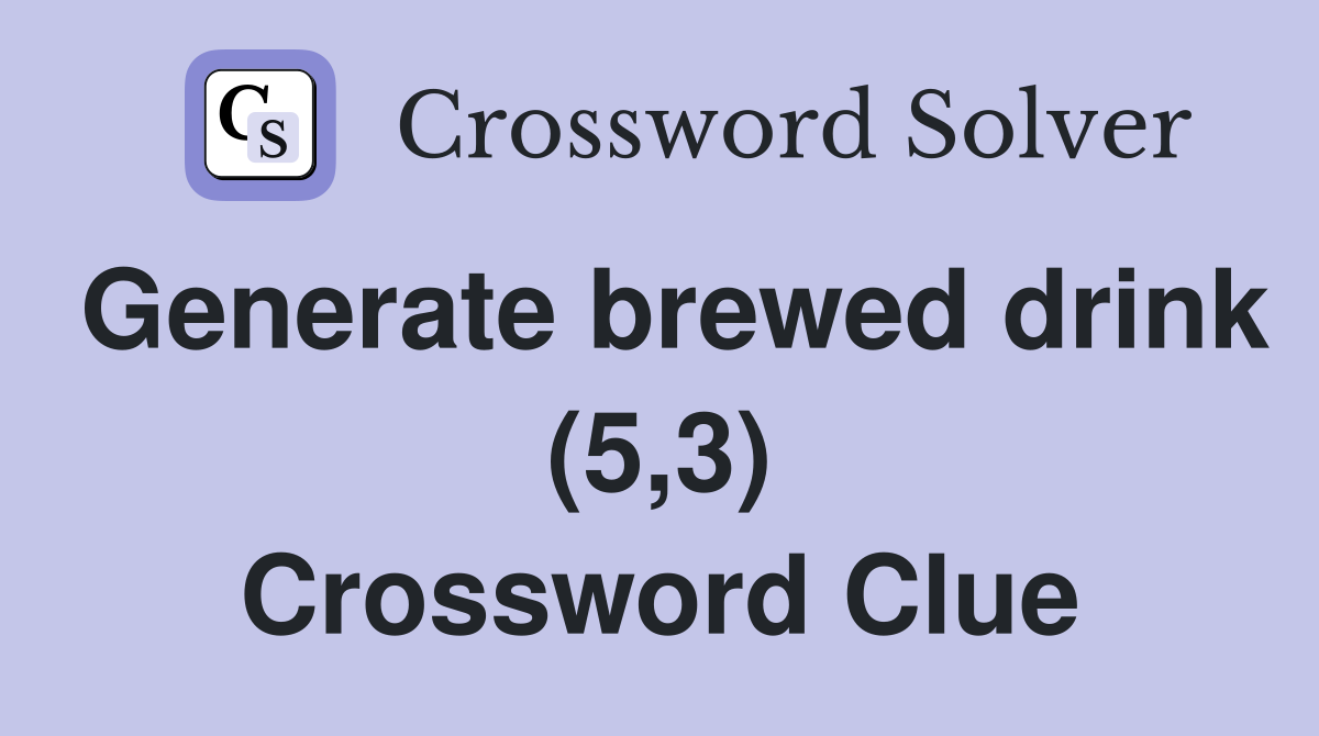 Generate brewed drink (5,3) Crossword Clue