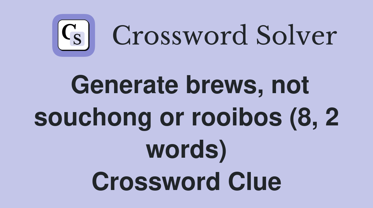 Generate brews, not souchong or rooibos (8, 2 words) Crossword Clue