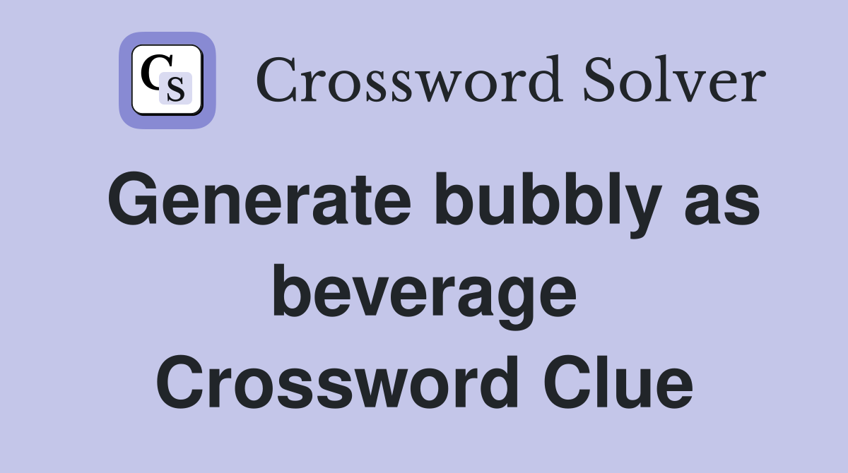 Generate bubbly as beverage Crossword Clue