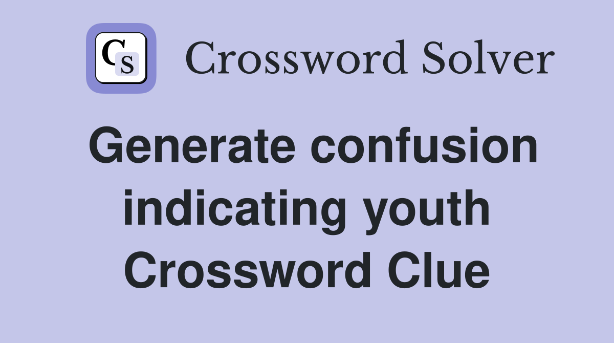 Generate confusion indicating youth Crossword Clue