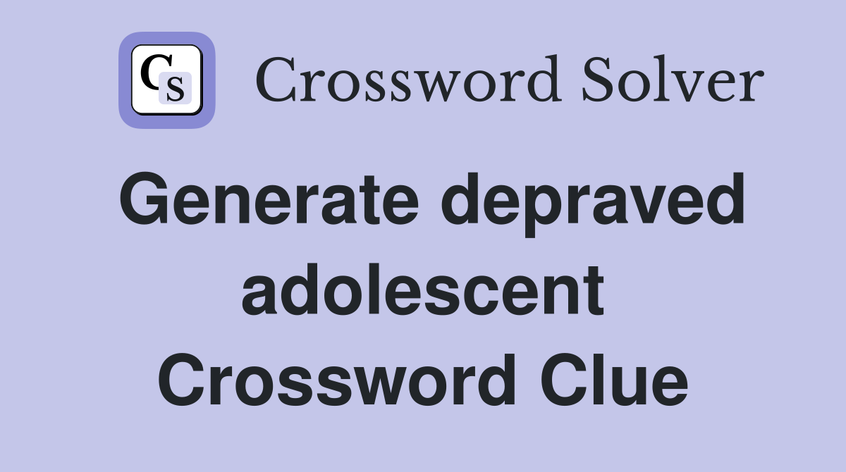 Generate depraved adolescent Crossword Clue