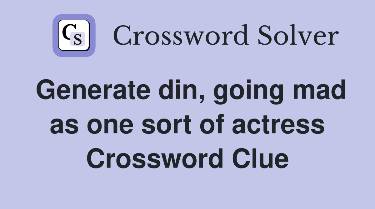 Generate din, going mad as one sort of actress Crossword Clue