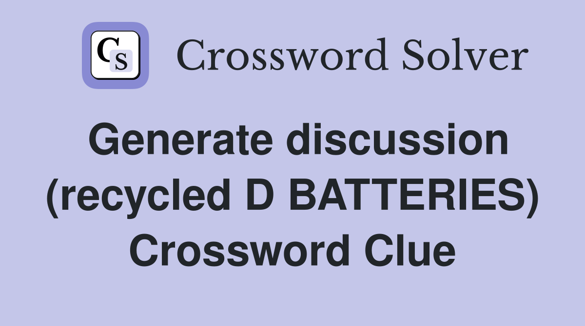 Generate discussion (recycled D BATTERIES) Crossword Clue