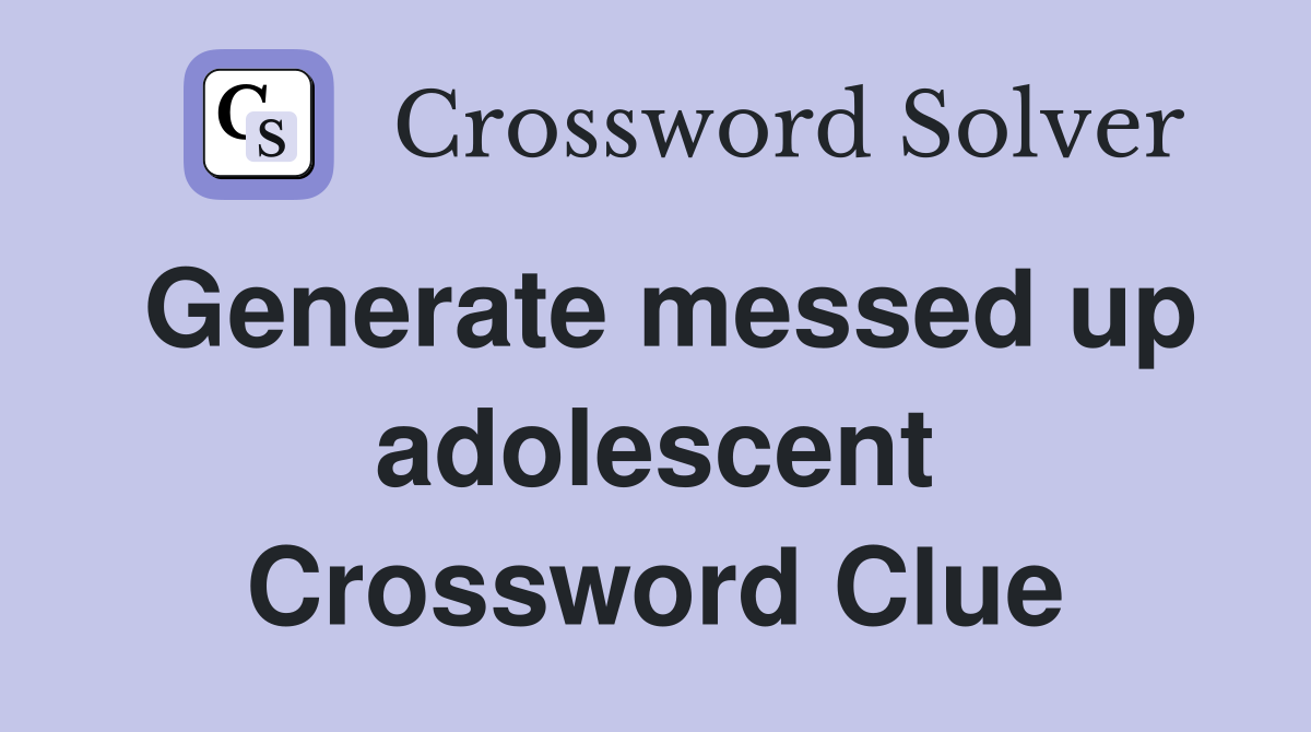 Generate messed up adolescent Crossword Clue