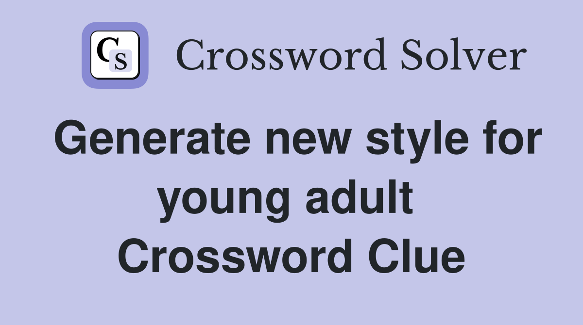 Generate new style for young adult  Crossword Clue