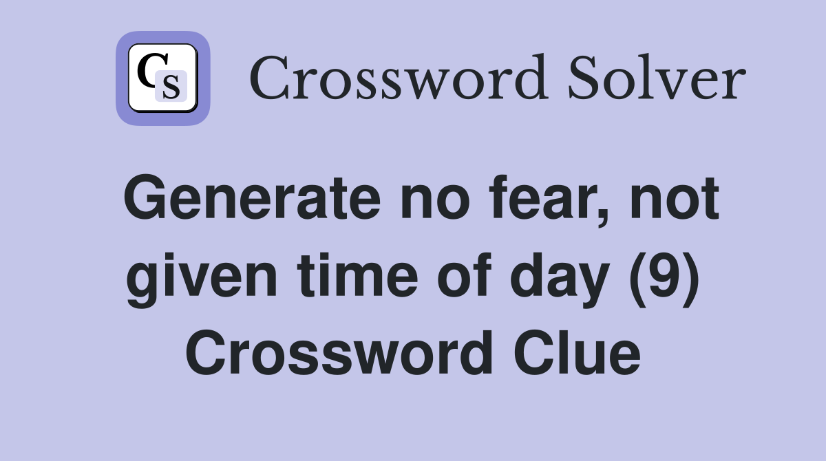 Generate no fear, not given time of day (9) Crossword Clue