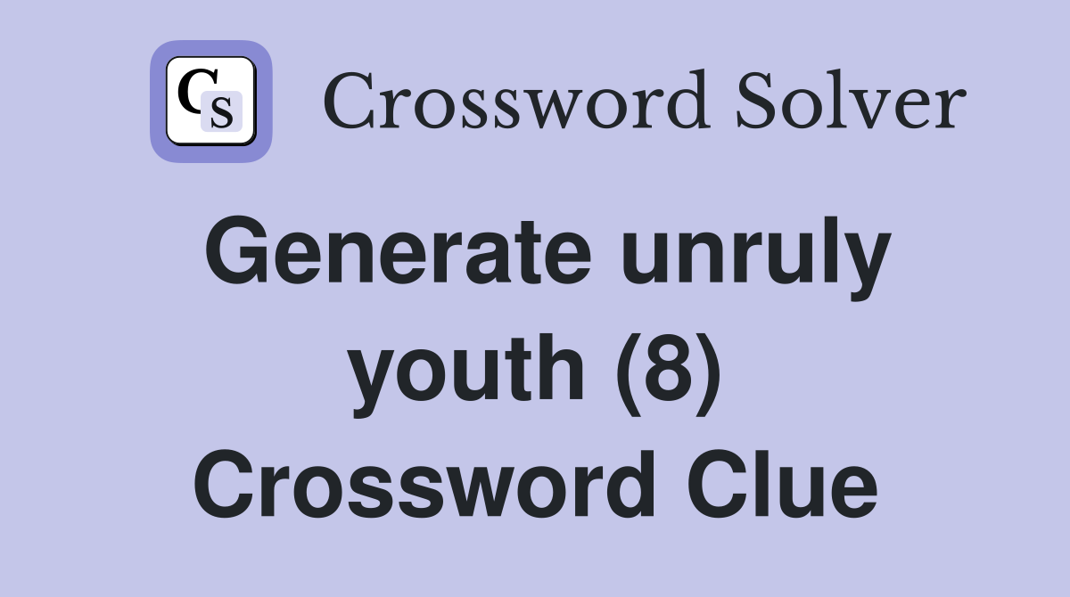 Generate unruly youth (8) Crossword Clue