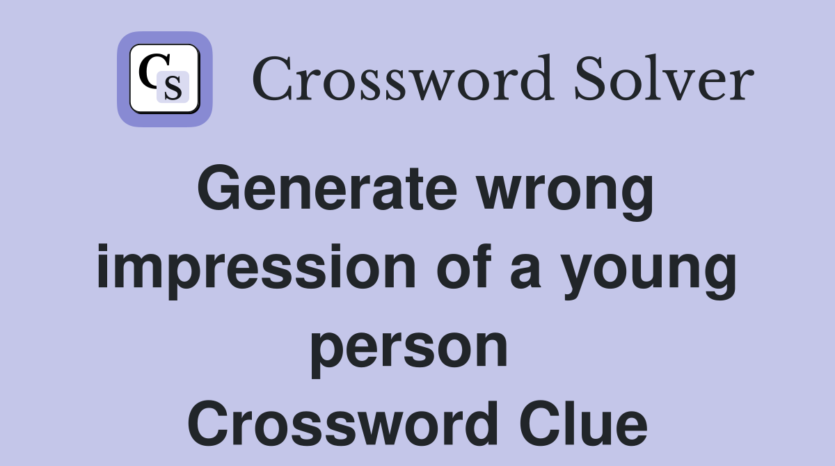 Generate wrong impression of a young person  Crossword Clue