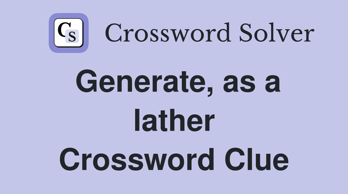 Generate, as a lather Crossword Clue