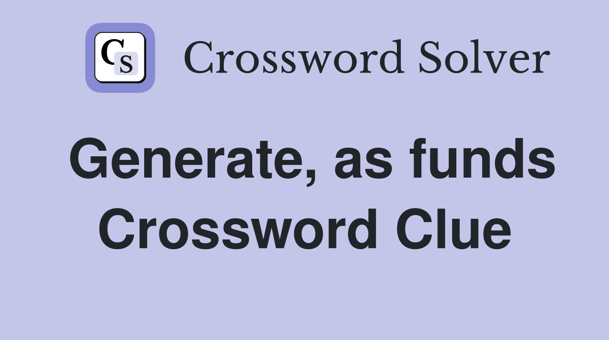 Generate, as funds Crossword Clue