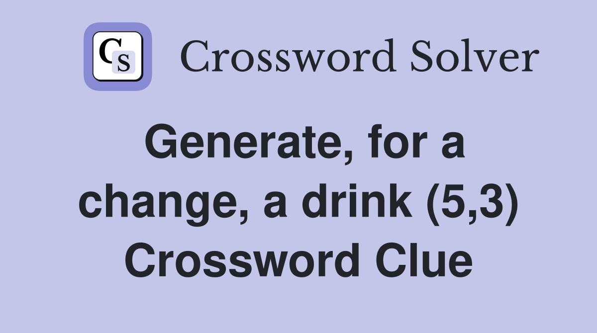 Generate, for a change, a drink (5,3) Crossword Clue
