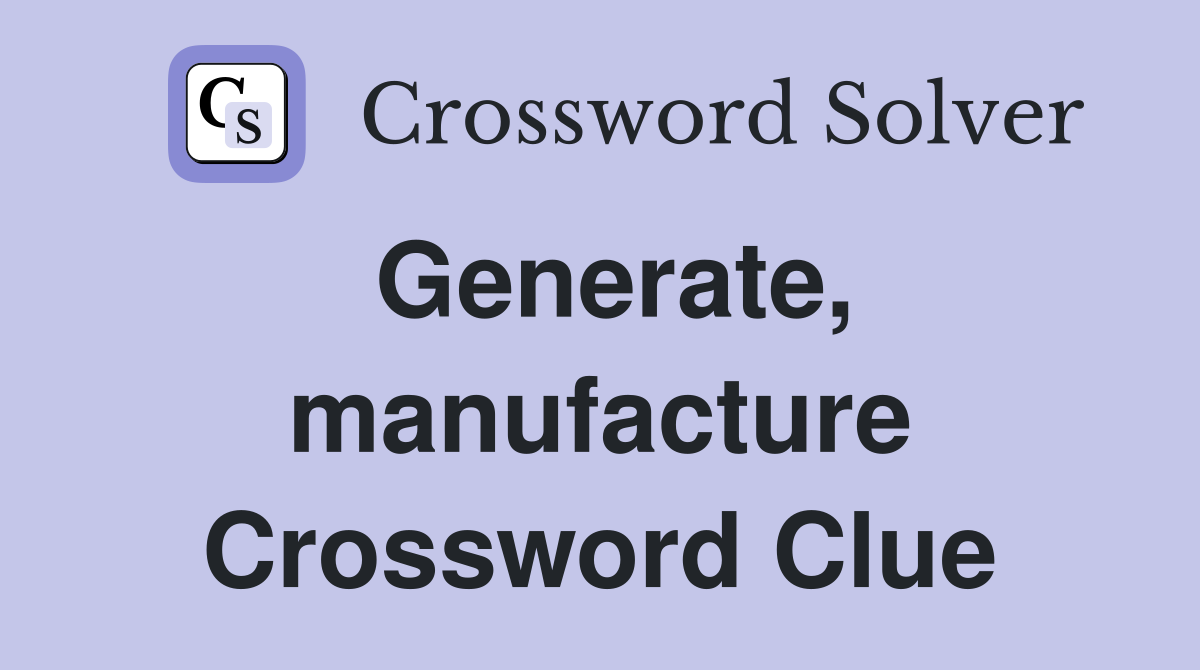 Generate, manufacture Crossword Clue