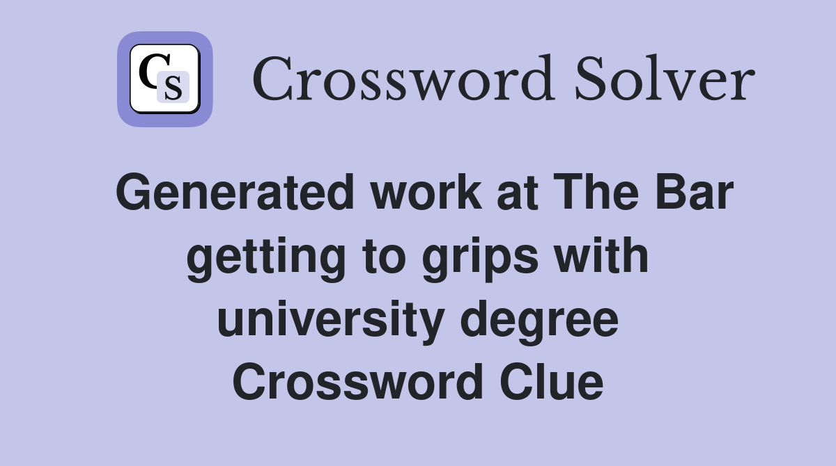 Generated work at The Bar getting to grips with university degree Crossword Clue