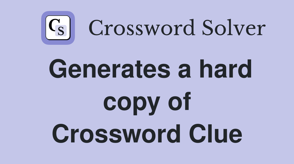 Generates a hard copy of Crossword Clue