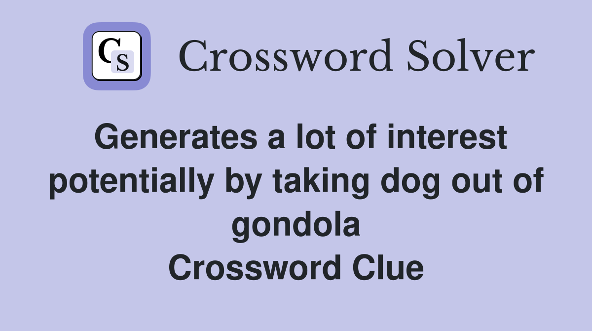 Generates a lot of interest potentially by taking dog out of gondola Crossword Clue