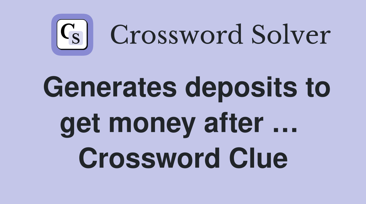 Generates deposits to get money after …  Crossword Clue