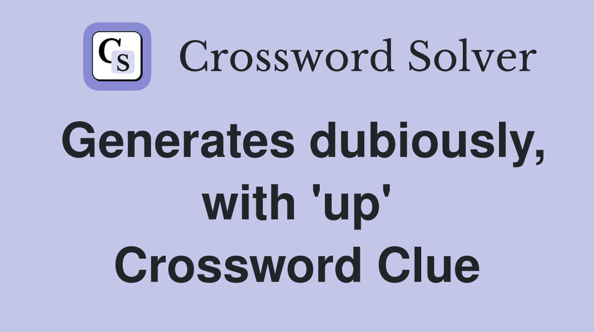 Generates dubiously, with 'up' Crossword Clue