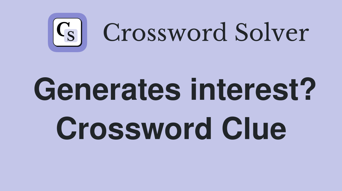 Generates interest? Crossword Clue