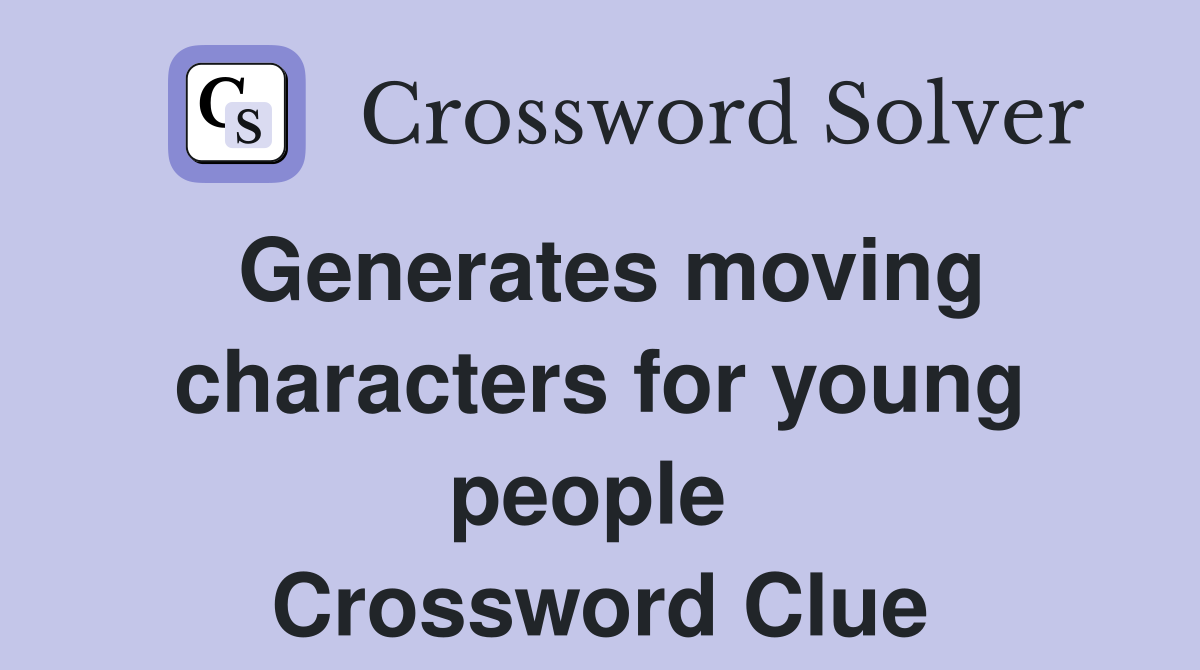 Generates moving characters for young people  Crossword Clue