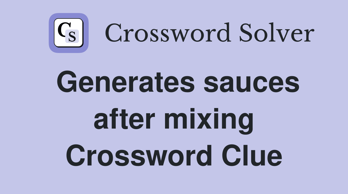 Generates sauces after mixing Crossword Clue