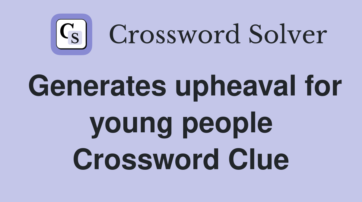 Generates upheaval for young people Crossword Clue