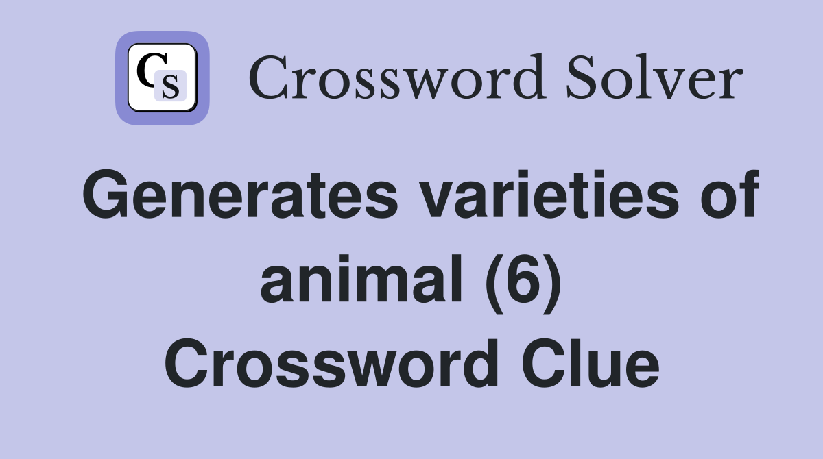 Generates varieties of animal (6) Crossword Clue