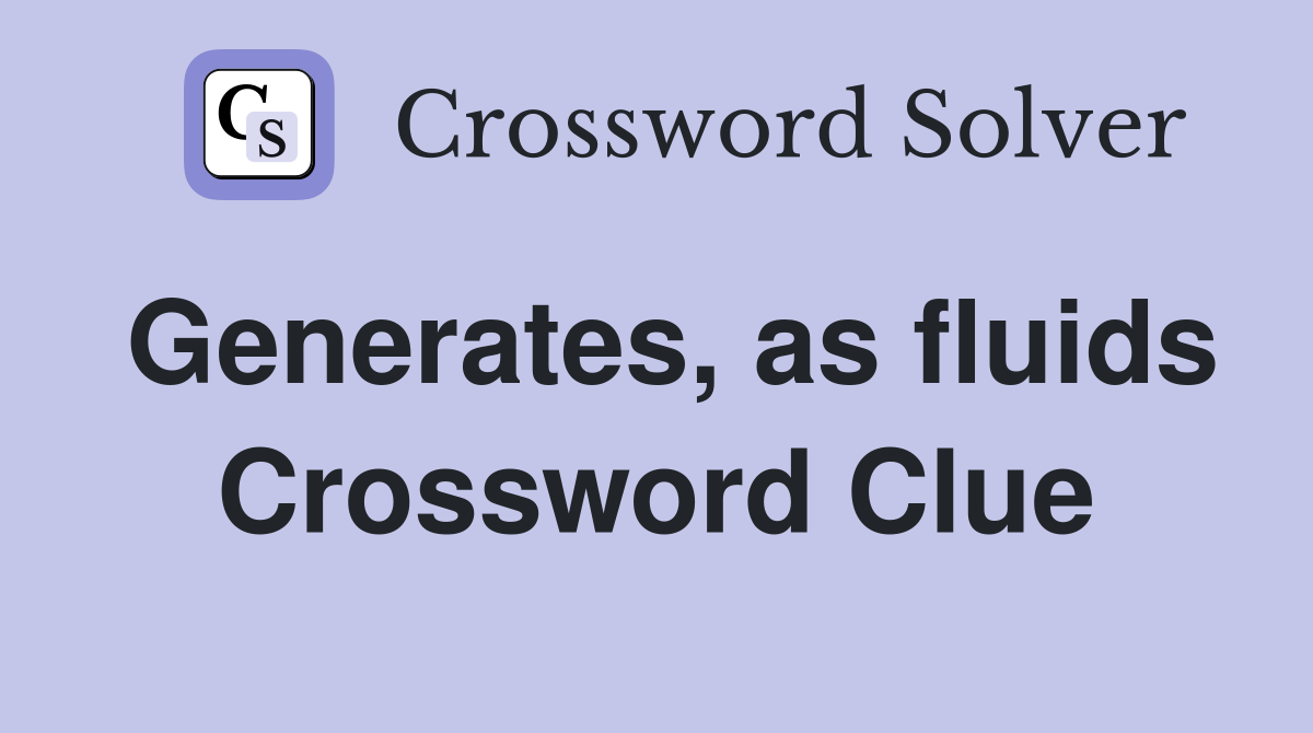 Generates, as fluids Crossword Clue