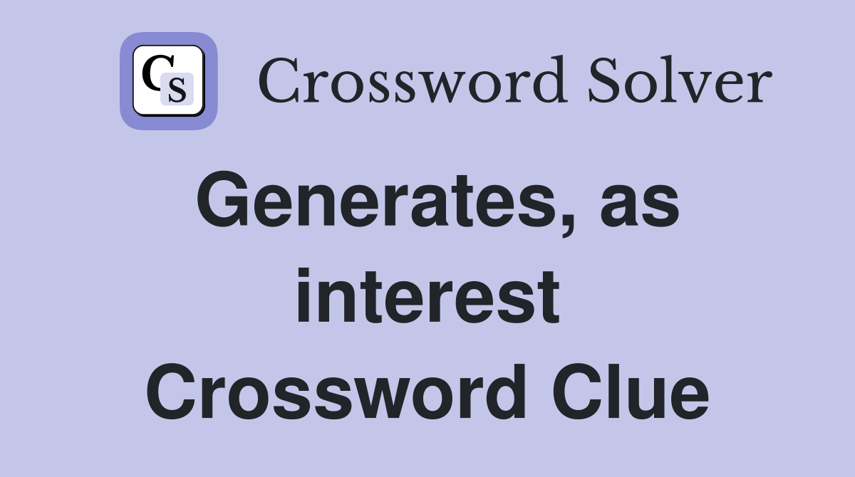 Generates, as interest Crossword Clue