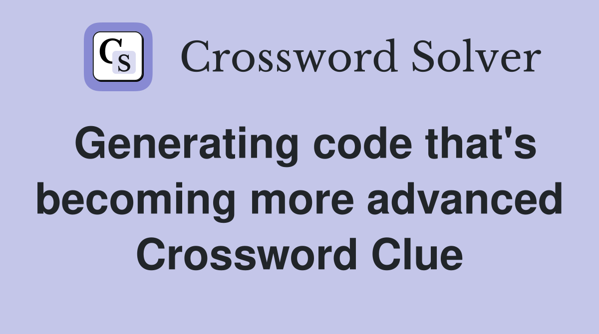 Generating code that's becoming more advanced Crossword Clue