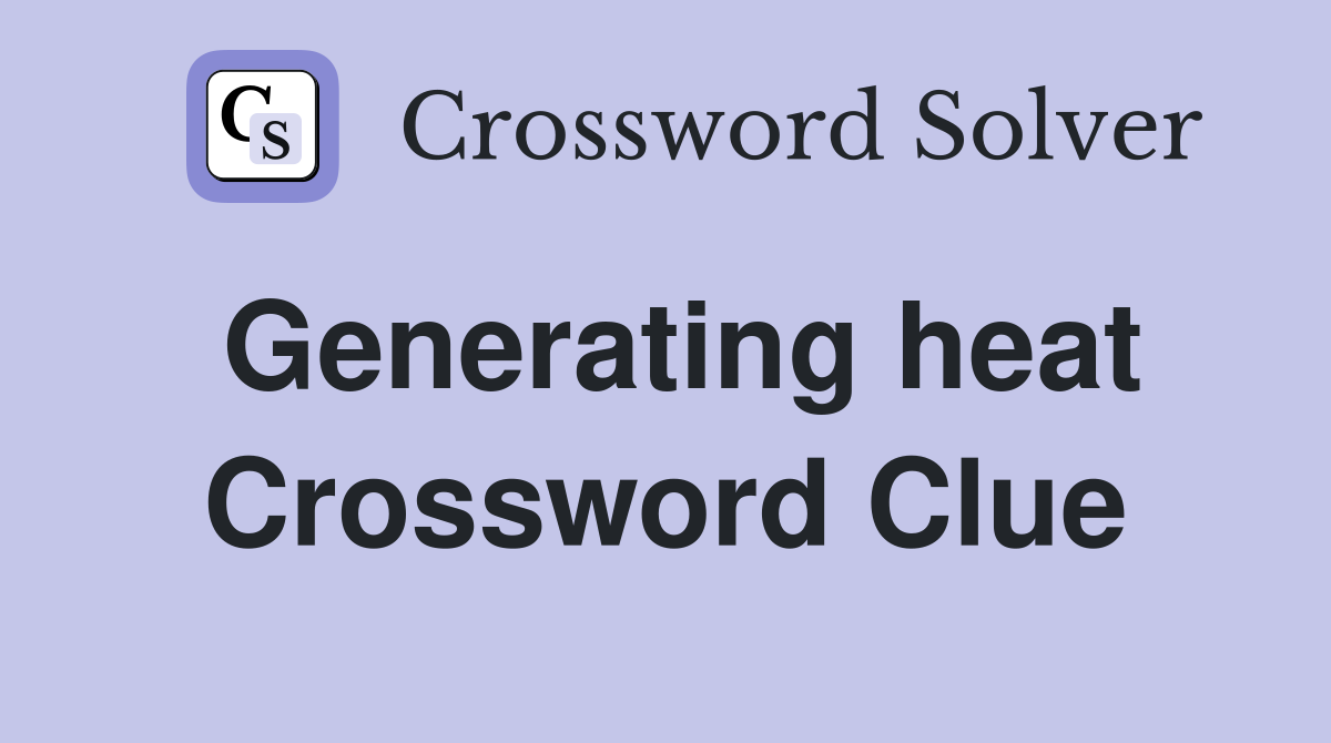 Generating heat Crossword Clue