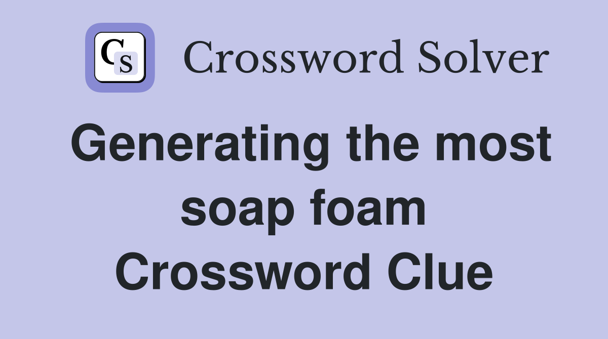 Generating the most soap foam Crossword Clue