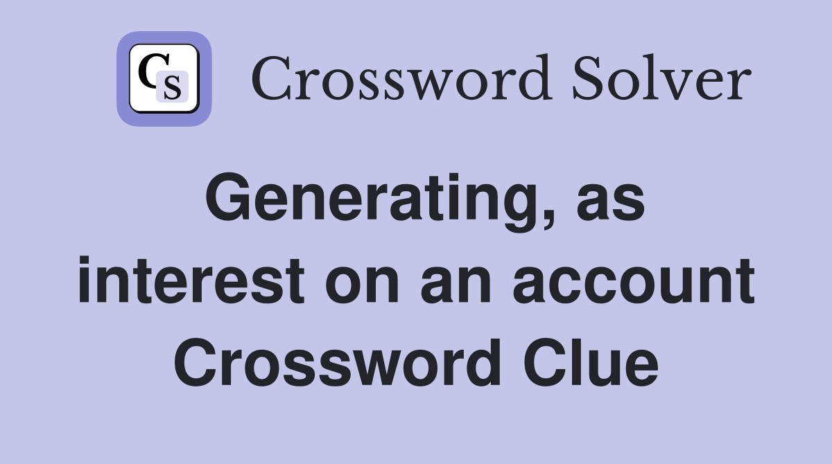 Generating, as interest on an account Crossword Clue