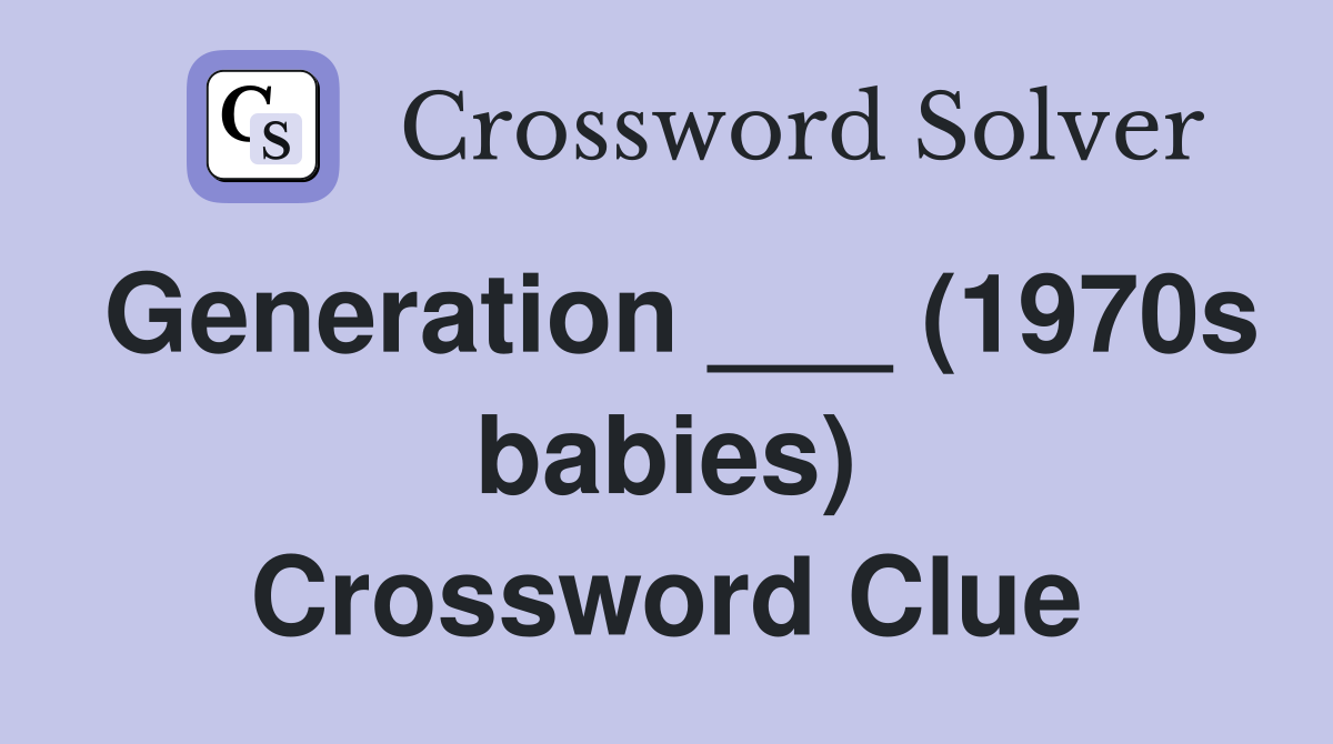 Generation ___ (1970s babies) Crossword Clue