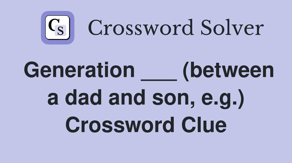 Generation ___ (between a dad and son, e.g.) Crossword Clue