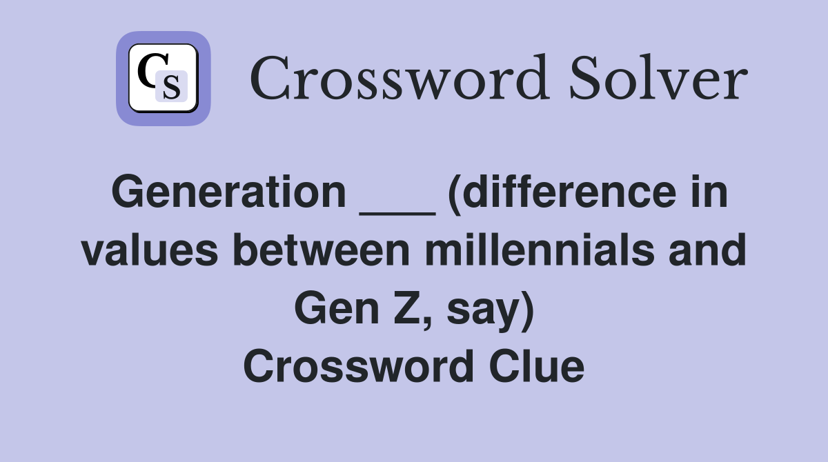 Generation ___ (difference in values between millennials and Gen Z, say) Crossword Clue