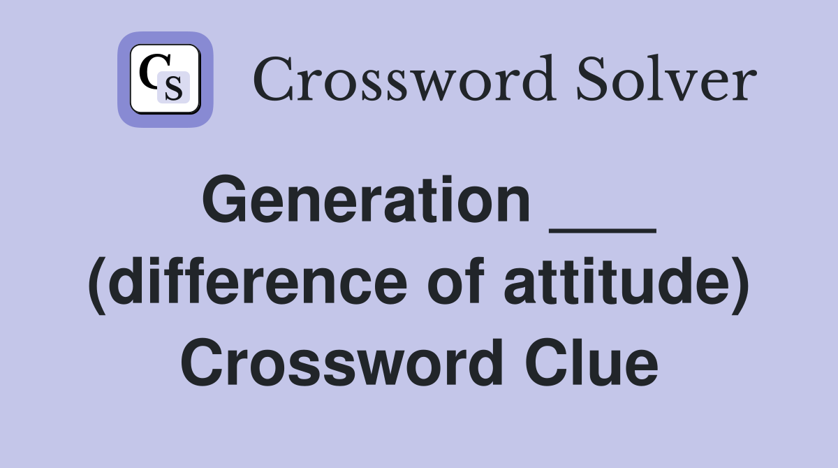 Generation ___ (difference of attitude) Crossword Clue