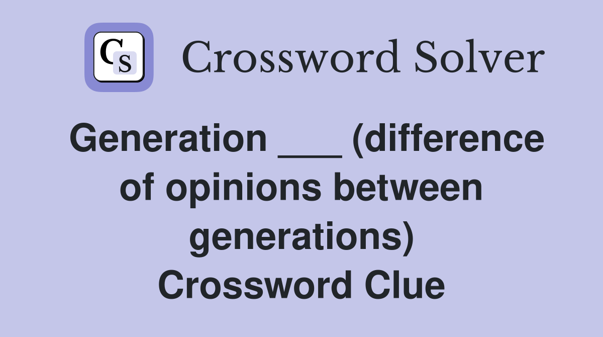 Generation ___ (difference of opinions between generations) Crossword Clue