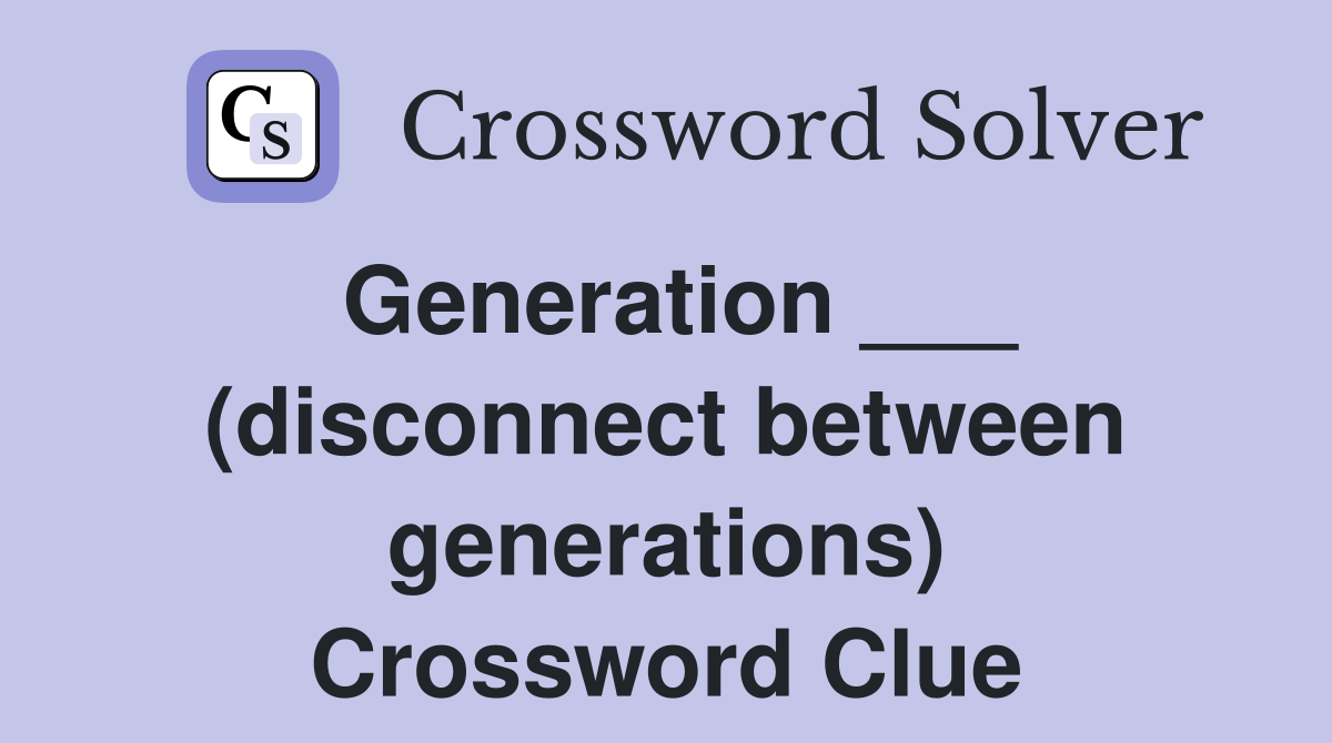 Generation ___ (disconnect between generations) Crossword Clue
