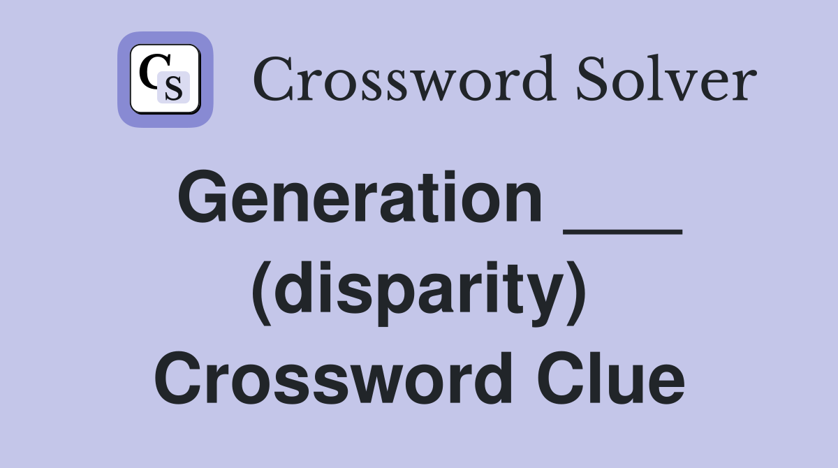 Generation ___ (disparity) Crossword Clue