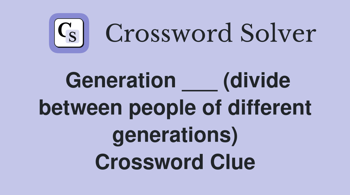 Generation ___ (divide between people of different generations) Crossword Clue