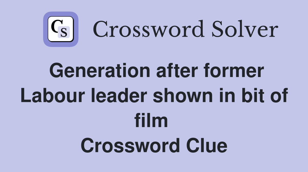 Generation after former Labour leader shown in bit of film  Crossword Clue
