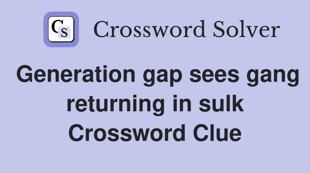 Generation gap sees gang returning in sulk Crossword Clue