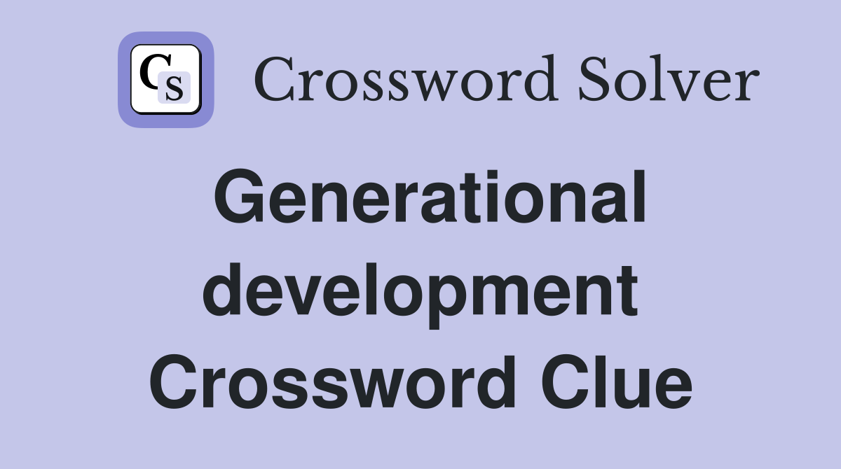 Generational development Crossword Clue