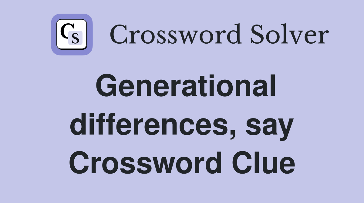 Generational differences, say Crossword Clue