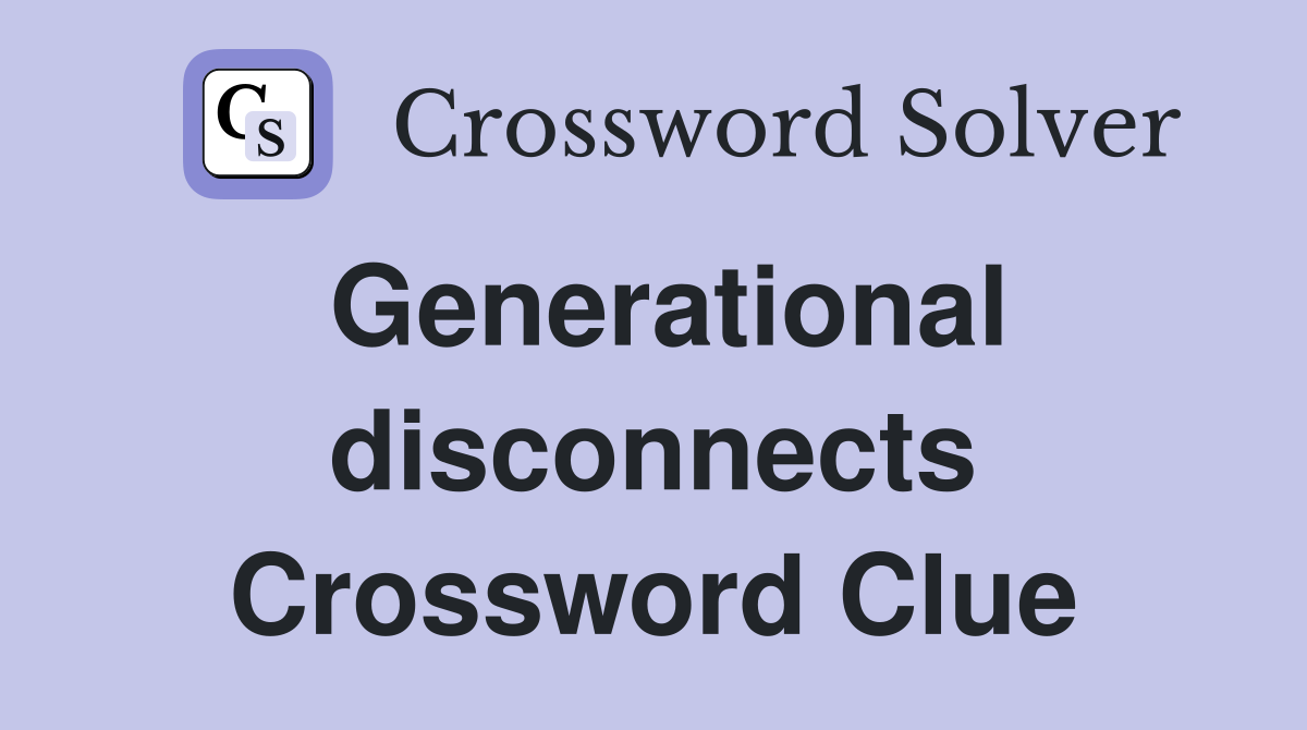 Generational disconnects Crossword Clue
