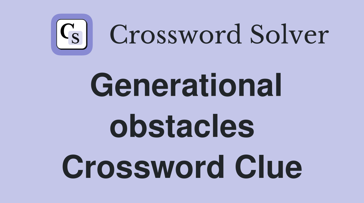 Generational obstacles Crossword Clue