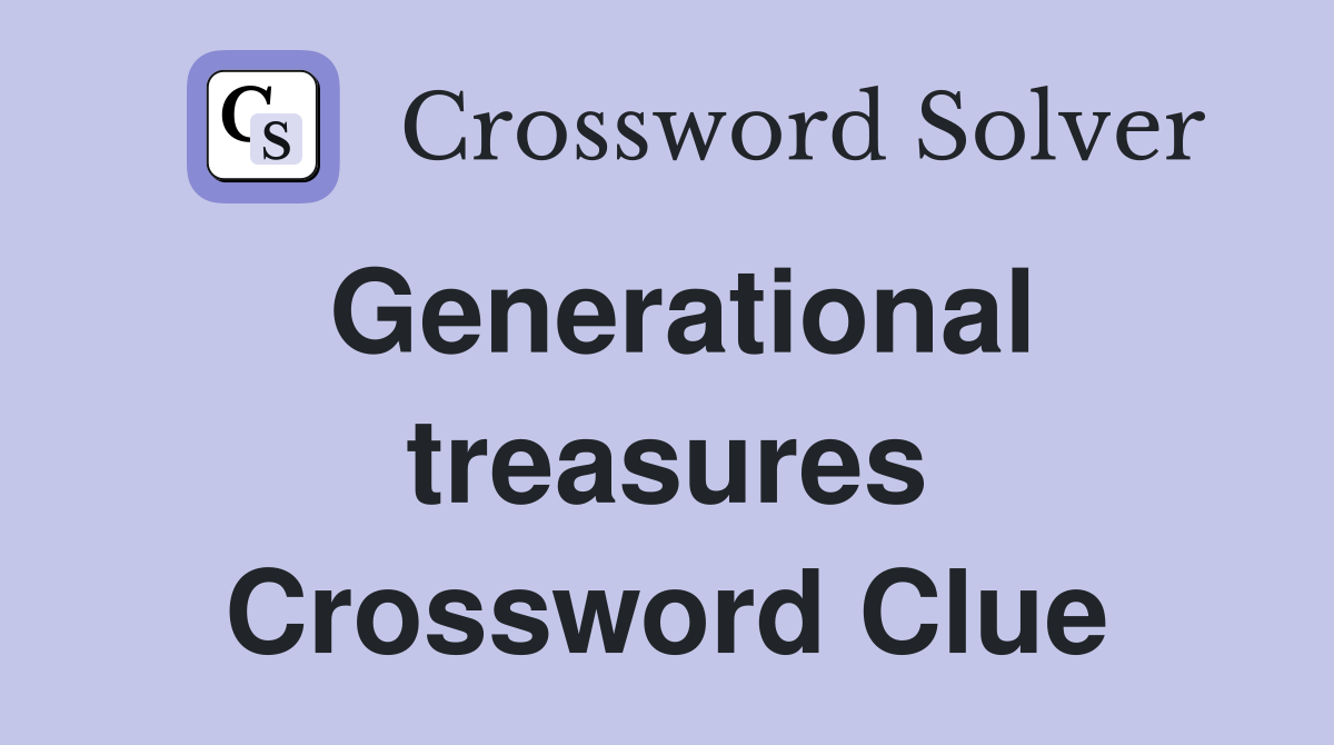 Generational treasures Crossword Clue
