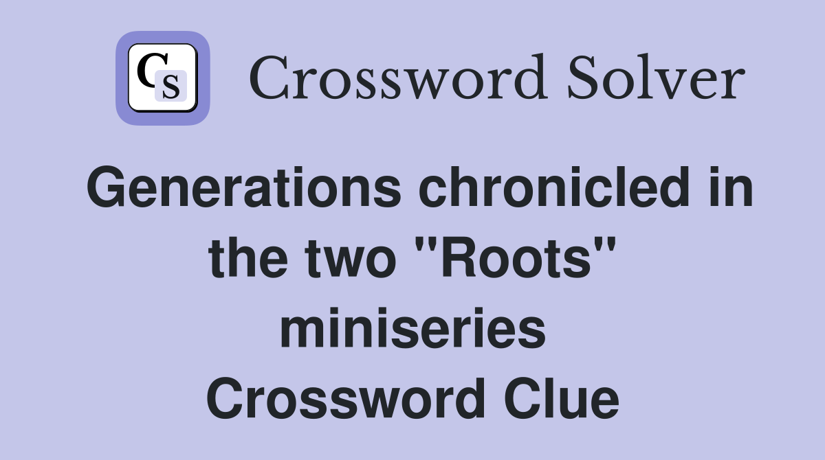 Generations chronicled in the two ''Roots'' miniseries Crossword Clue